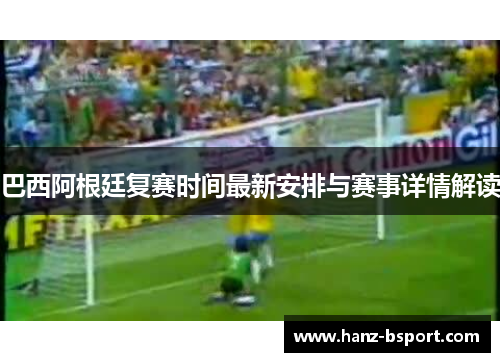 巴西阿根廷复赛时间最新安排与赛事详情解读