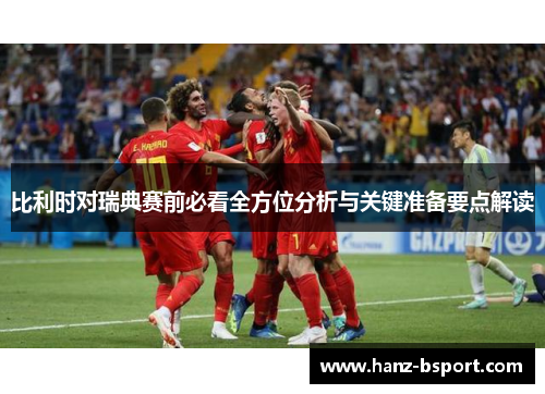 比利时对瑞典赛前必看全方位分析与关键准备要点解读