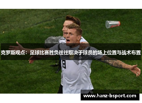 克罗斯观点：足球比赛胜负往往取决于球员的场上位置与战术布置