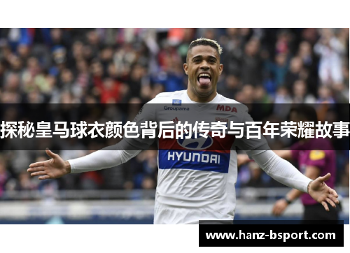 探秘皇马球衣颜色背后的传奇与百年荣耀故事