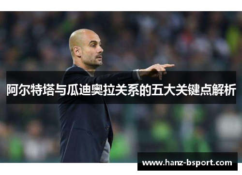 阿尔特塔与瓜迪奥拉关系的五大关键点解析