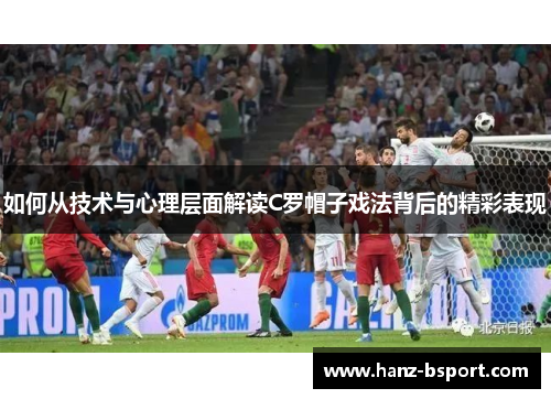 如何从技术与心理层面解读C罗帽子戏法背后的精彩表现