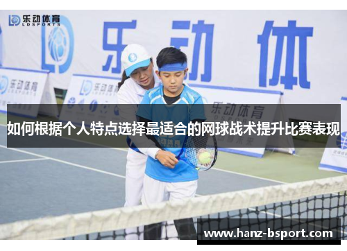 如何根据个人特点选择最适合的网球战术提升比赛表现