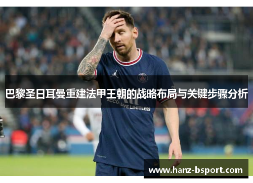 巴黎圣日耳曼重建法甲王朝的战略布局与关键步骤分析 巴黎圣日耳曼重建法甲王朝的战略布局与关键步骤分析
