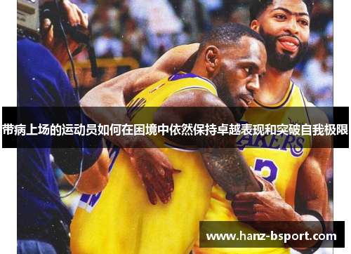 带病上场的运动员如何在困境中依然保持卓越表现和突破自我极限 带病上场的运动员如何在困境中依然保持卓越表现和突破自我极限