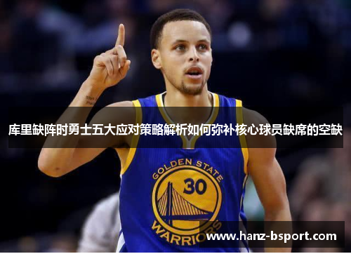 库里缺阵时勇士五大应对策略解析如何弥补核心球员缺席的空缺