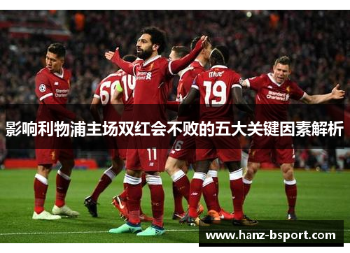 影响利物浦主场双红会不败的五大关键因素解析 影响利物浦主场双红会不败的五大关键因素解析