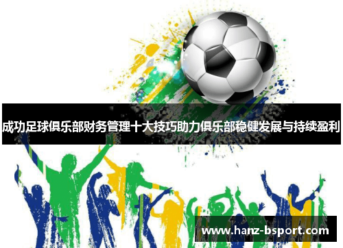 成功足球俱乐部财务管理十大技巧助力俱乐部稳健发展与持续盈利 成功足球俱乐部财务管理十大技巧助力俱乐部稳健发展与持续盈利