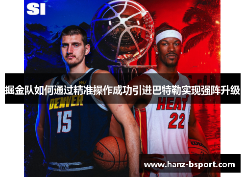 掘金队如何通过精准操作成功引进巴特勒实现强阵升级
