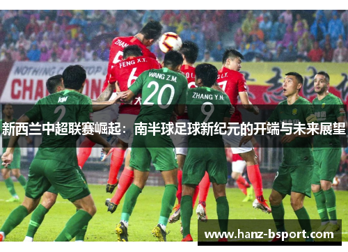 新西兰中超联赛崛起：南半球足球新纪元的开端与未来展望