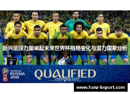 新兴足球力量崛起未来世界杯格局变化与潜力国家分析 新兴足球力量崛起未来世界杯格局变化与潜力国家分析