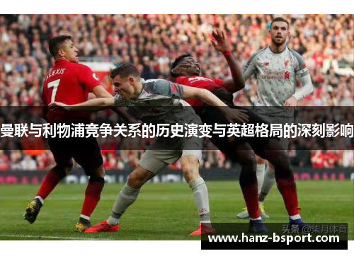曼联与利物浦竞争关系的历史演变与英超格局的深刻影响 曼联与利物浦竞争关系的历史演变与英超格局的深刻影响