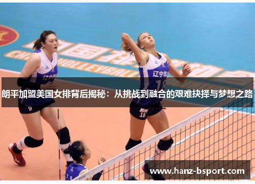 朗平加盟美国女排背后揭秘：从挑战到融合的艰难抉择与梦想之路