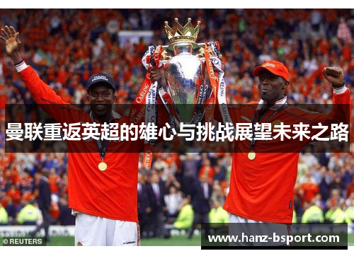 曼联重返英超的雄心与挑战展望未来之路 曼联重返英超的雄心与挑战展望未来之路