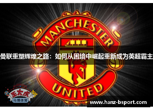 曼联重塑辉煌之路：如何从困境中崛起重新成为英超霸主