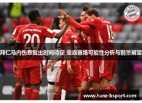 拜仁马内伤愈复出时间待定 重返赛场可能性分析与前景展望