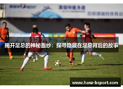揭开足总的神秘面纱:探寻隐藏在足总背后的故事 揭开足总的神秘面纱:探寻隐藏在足总背后的故事