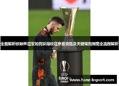 全面解析欧联杯冠军如何获得欧冠参赛资格及关键规则指南全流程解析 全面解析欧联杯冠军如何获得欧冠参赛资格及关键规则指南全流程解析