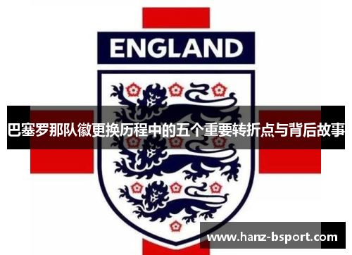 巴塞罗那队徽更换历程中的五个重要转折点与背后故事 巴塞罗那队徽更换历程中的五个重要转折点与背后故事