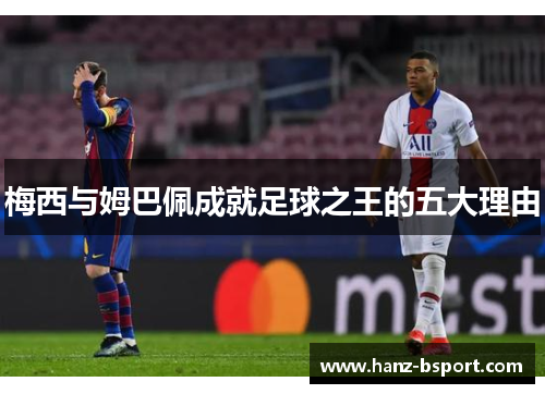 梅西与姆巴佩成就足球之王的五大理由 梅西与姆巴佩成就足球之王的五大理由