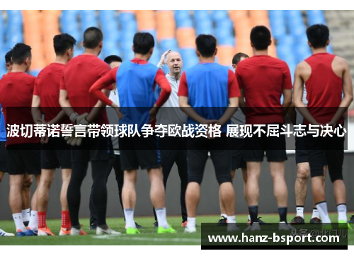 波切蒂诺誓言带领球队争夺欧战资格 展现不屈斗志与决心 波切蒂诺誓言带领球队争夺欧战资格 展现不屈斗志与决心