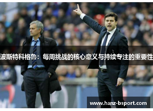 波斯特科格鲁：每周挑战的核心意义与持续专注的重要性
