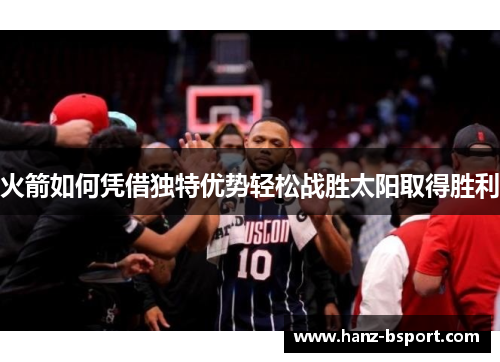火箭如何凭借独特优势轻松战胜太阳取得胜利
