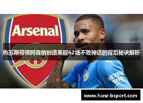 热苏斯带领阿森纳创造英超62场不败神话的背后秘诀解析