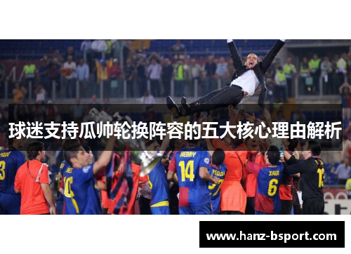 球迷支持瓜帅轮换阵容的五大核心理由解析 球迷支持瓜帅轮换阵容的五大核心理由解析