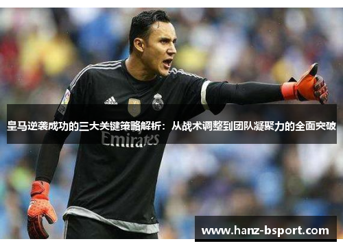 皇马逆袭成功的三大关键策略解析：从战术调整到团队凝聚力的全面突破