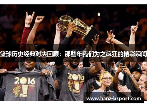 篮球历史经典对决回顾：那些年我们为之疯狂的精彩瞬间