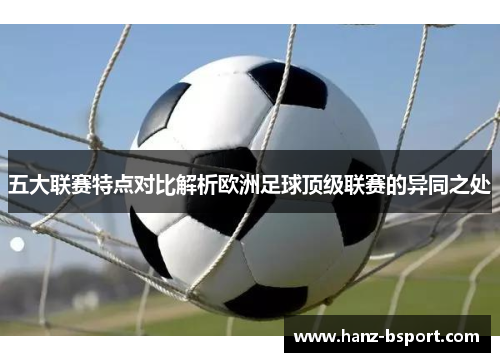 五大联赛特点对比解析欧洲足球顶级联赛的异同之处 五大联赛特点对比解析欧洲足球顶级联赛的异同之处