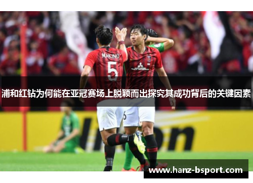 浦和红钻为何能在亚冠赛场上脱颖而出探究其成功背后的关键因素 浦和红钻为何能在亚冠赛场上脱颖而出探究其成功背后的关键因素