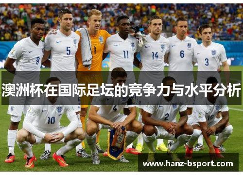澳洲杯在国际足坛的竞争力与水平分析 澳洲杯在国际足坛的竞争力与水平分析