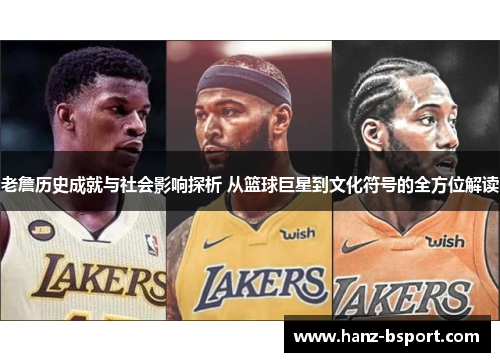 老詹历史成就与社会影响探析 从篮球巨星到文化符号的全方位解读 老詹历史成就与社会影响探析 从篮球巨星到文化符号的全方位解读