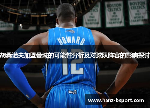 胡桑诺夫加盟曼城的可能性分析及对球队阵容的影响探讨