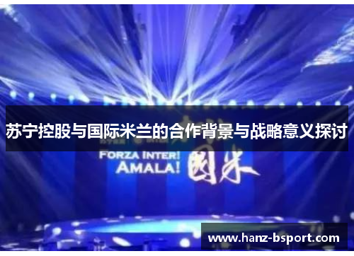 苏宁控股与国际米兰的合作背景与战略意义探讨 苏宁控股与国际米兰的合作背景与战略意义探讨