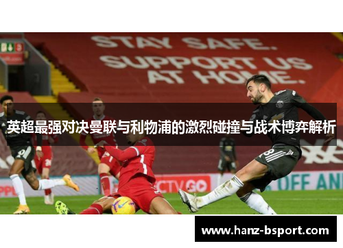 英超最强对决曼联与利物浦的激烈碰撞与战术博弈解析