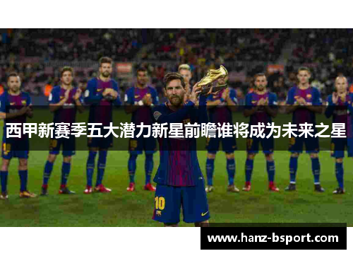西甲新赛季五大潜力新星前瞻谁将成为未来之星
