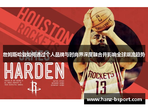 詹姆斯哈登如何通过个人品牌与时尚界深度融合并影响全球潮流趋势 詹姆斯哈登如何通过个人品牌与时尚界深度融合并影响全球潮流趋势