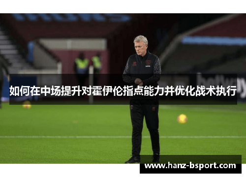 如何在中场提升对霍伊伦指点能力并优化战术执行