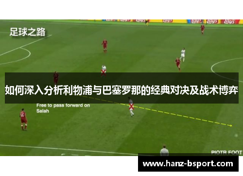 如何深入分析利物浦与巴塞罗那的经典对决及战术博弈