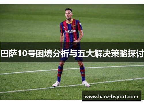巴萨10号困境分析与五大解决策略探讨 巴萨10号困境分析与五大解决策略探讨
