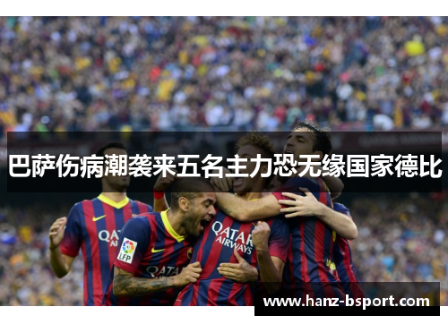 巴萨伤病潮袭来五名主力恐无缘国家德比 巴萨伤病潮袭来五名主力恐无缘国家德比