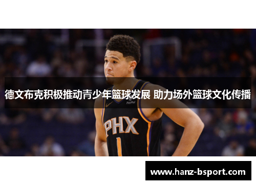 德文布克积极推动青少年篮球发展 助力场外篮球文化传播 德文布克积极推动青少年篮球发展 助力场外篮球文化传播