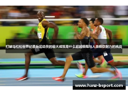 打破马拉松世界纪录后运动员的最大成就是什么超越极限与人类极致耐力的挑战