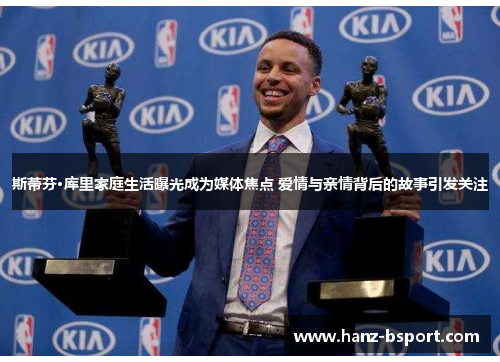 斯蒂芬·库里家庭生活曝光成为媒体焦点 爱情与亲情背后的故事引发关注 斯蒂芬·库里家庭生活曝光成为媒体焦点 爱情与亲情背后的故事引发关注