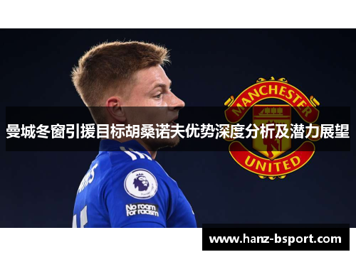 曼城冬窗引援目标胡桑诺夫优势深度分析及潜力展望 曼城冬窗引援目标胡桑诺夫优势深度分析及潜力展望
