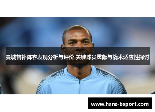 曼城替补阵容表现分析与评价 关键球员贡献与战术适应性探讨