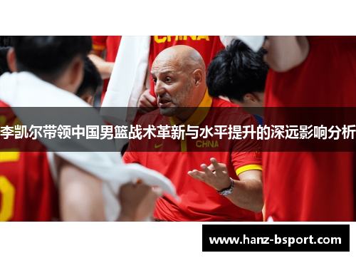 李凯尔带领中国男篮战术革新与水平提升的深远影响分析